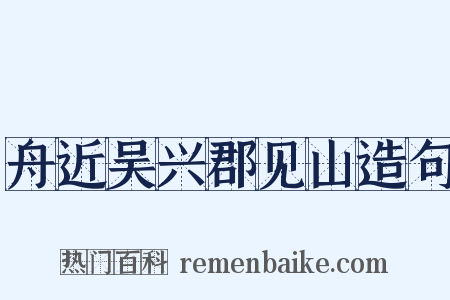 舟近吴兴郡见山造句是什么意思的图片